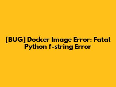 [BUG] Docker Image Error: Fatal Python f-string Error