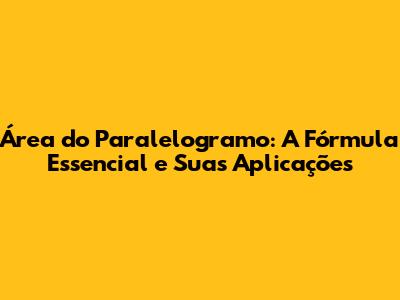 Área do Paralelogramo: A Fórmula Essencial e Suas Aplicações