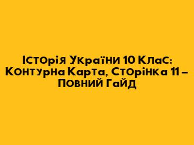 Історія України 10 Клас: Контурна Карта, Сторінка 11 – Повний Гайд