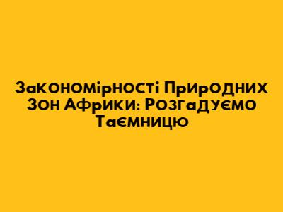 Закономірності Природних Зон Африки: Розгадуємо Таємницю