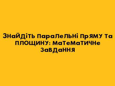 Знайдіть паралельні пряму та площину: математичне завдання