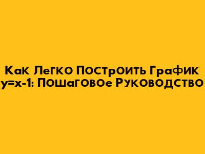 Как Легко Построить График y=x-1: Пошаговое Руководство