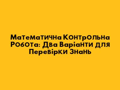 Математична Контрольна Робота: Два Варіанти для Перевірки Знань
