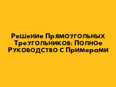 Решение Прямоугольных Треугольников: Полное Руководство с Примерами