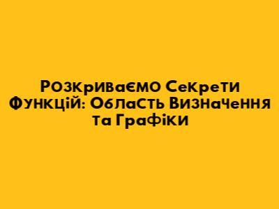 Розкриваємо Секрети Функцій: Область Визначення та Графіки