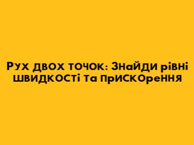 Рух двох точок: Знайди рівні швидкості та прискорення