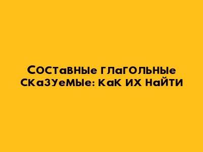 Составные глагольные сказуемые: как их найти