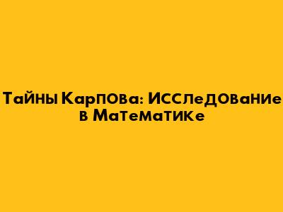 Тайны Карпова: Исследование в Математике