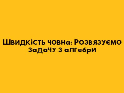 Швидкість човна: Розв'язуємо задачу з алгебри