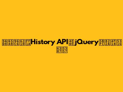 高效集成：History API与jQuery导航优化指南