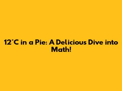 12°C in a Pie: A Delicious Dive into Math!