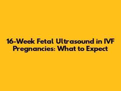 16-Week Fetal Ultrasound in IVF Pregnancies: What to Expect