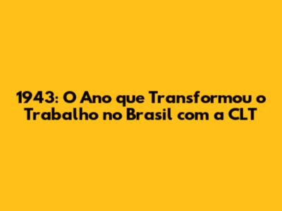 1943: O Ano que Transformou o Trabalho no Brasil com a CLT