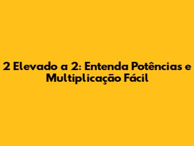 2 Elevado a 2: Entenda Potências e Multiplicação Fácil