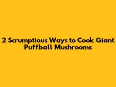 2 Scrumptious Ways to Cook Giant Puffball Mushrooms