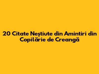 20 Citate Neștiute din Amintiri din Copilărie de Creangă