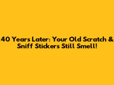 40 Years Later: Your Old Scratch & Sniff Stickers Still Smell!