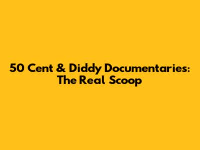 50 Cent & Diddy Documentaries: The Real Scoop