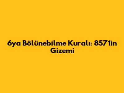 6'ya Bölünebilme Kuralı: 8571'in Gizemi