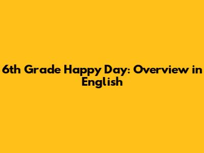 6th Grade "Happy Day": Overview in English