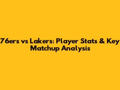 76ers vs Lakers: Player Stats & Key Matchup Analysis