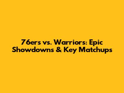76ers vs. Warriors: Epic Showdowns & Key Matchups