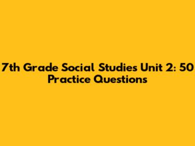 7th Grade Social Studies Unit 2: 50 Practice Questions