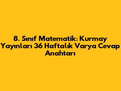 8. Sınıf Matematik: Kurmay Yayınları 36 Haftalık Varya Cevap Anahtarı