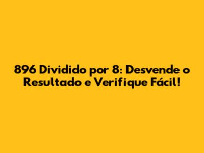 896 Dividido por 8: Desvende o Resultado e Verifique Fácil!