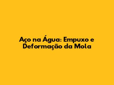 Aço na Água: Empuxo e Deformação da Mola