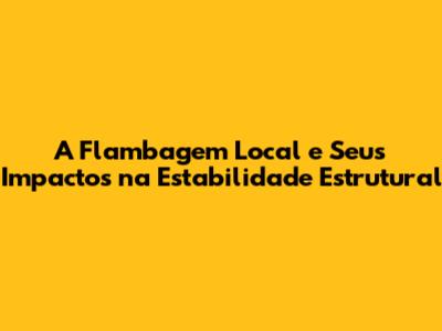 A Flambagem Local e Seus Impactos na Estabilidade Estrutural