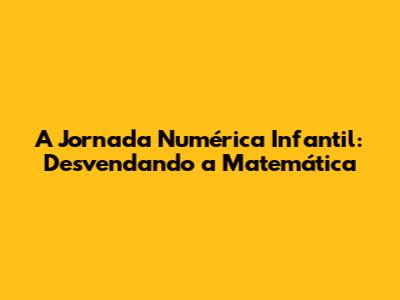 A Jornada Numérica Infantil: Desvendando a Matemática