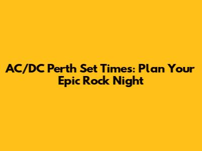 AC/DC Perth Set Times: Plan Your Epic Rock Night