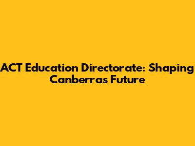 ACT Education Directorate: Shaping Canberra's Future