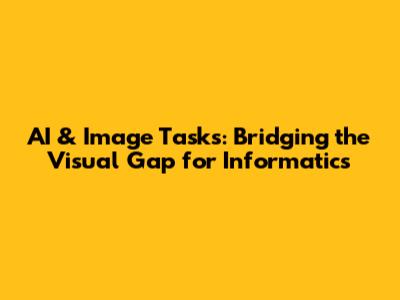 AI & Image Tasks: Bridging the Visual Gap for Informatics