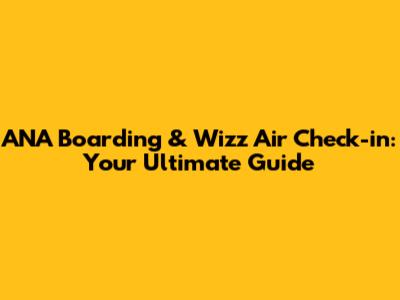 ANA Boarding & Wizz Air Check-in: Your Ultimate Guide