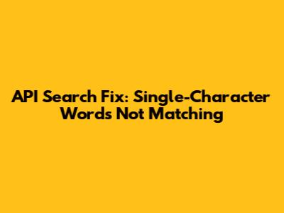 API Search Fix: Single-Character Words Not Matching