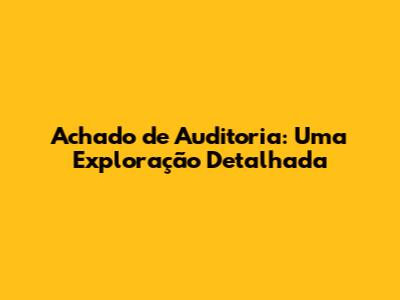 Achado de Auditoria: Uma Exploração Detalhada