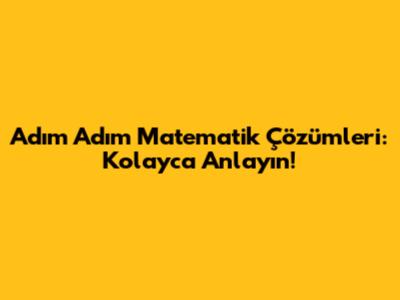 Adım Adım Matematik Çözümleri: Kolayca Anlayın!