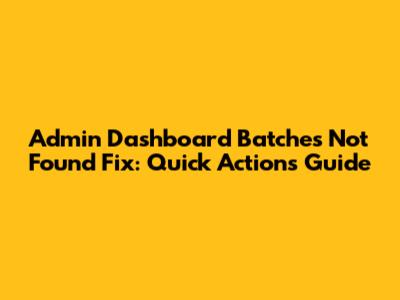 Admin Dashboard 'Batches' Not Found Fix: Quick Actions Guide