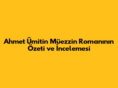 Ahmet Ümit'in 'Müezzin' Romanının Özeti ve İncelemesi