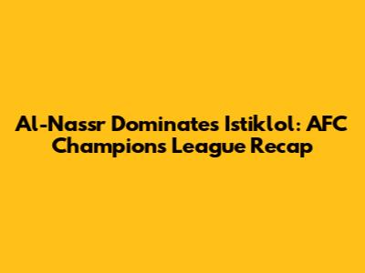 Al-Nassr Dominates Istiklol: AFC Champions League Recap