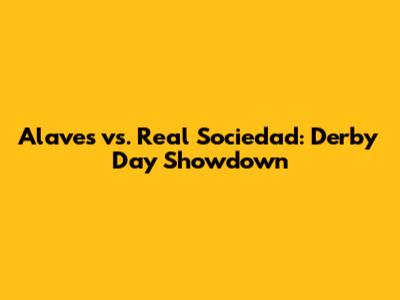 Alaves vs. Real Sociedad: Derby Day Showdown
