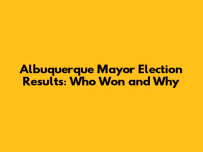 Albuquerque Mayor Election Results: Who Won and Why