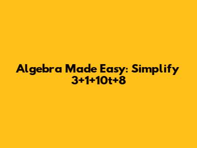 Algebra Made Easy: Simplify 3+1+10t+8