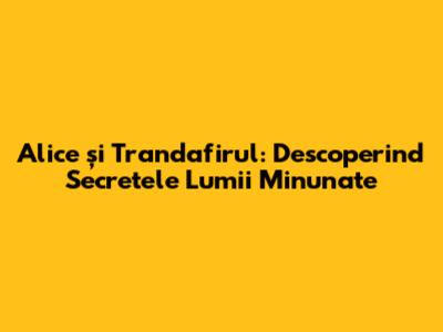 Alice și Trandafirul: Descoperind Secretele Lumii Minunate