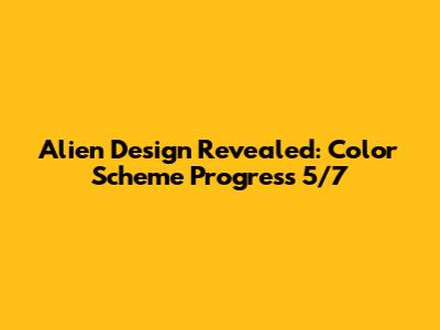 Alien Design Revealed: Color Scheme Progress 5/7