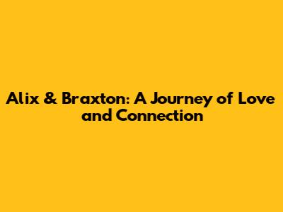 Alix & Braxton: A Journey of Love and Connection