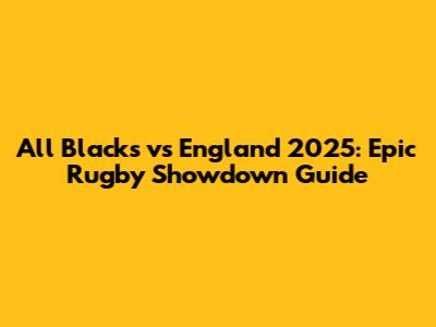 All Blacks vs England 2025: Epic Rugby Showdown Guide