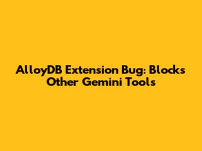 AlloyDB Extension Bug: Blocks Other Gemini Tools